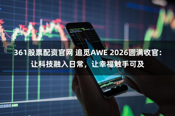 361股票配资官网 追觅AWE 2026圆满收官：让科技融入日常，让幸福触手可及