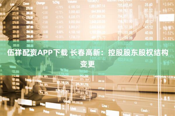 伍祥配资APP下载 长春高新：控股股东股权结构变更