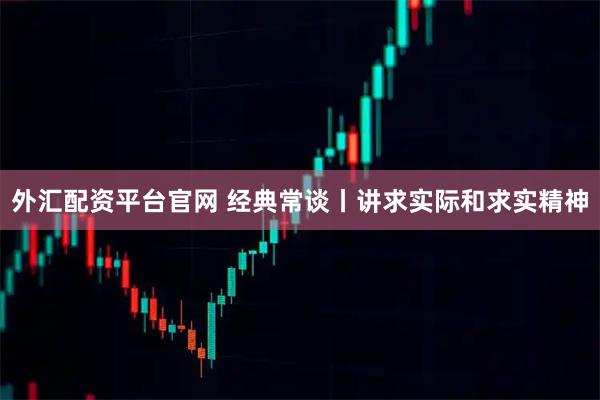 外汇配资平台官网 经典常谈丨讲求实际和求实精神