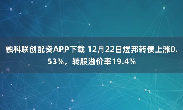 融科联创配资APP下载 12月22日煜邦转债上涨0.53%，转股溢价率19.4%