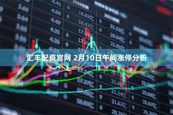 汇丰配资官网 2月10日午间涨停分析