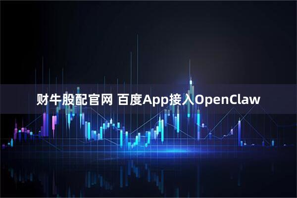 财牛股配官网 百度App接入OpenClaw