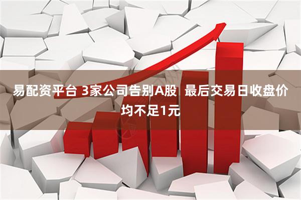 易配资平台 3家公司告别A股 最后交易日收盘价均不足1元
