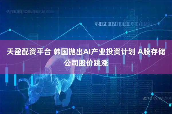 天盈配资平台 韩国抛出AI产业投资计划 A股存储公司股价跳涨